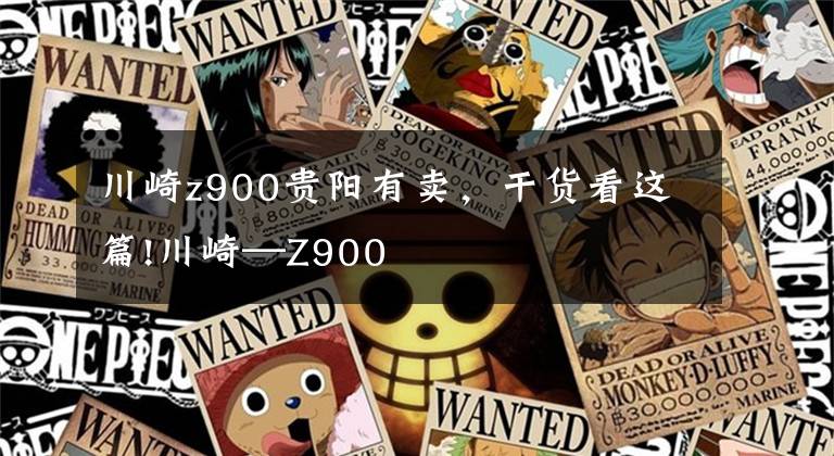 川崎z900贵阳有卖，干货看这篇!川崎—Z900