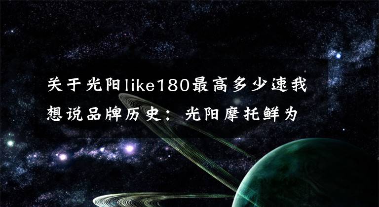 关于光阳like180最高多少速我想说品牌历史：光阳摩托鲜为人知的秘密