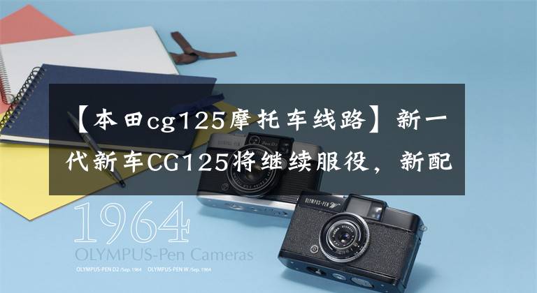 【本田cg125摩托车线路】新一代新车CG125将继续服役，新配色出道虽然有格调，但有可能降价。