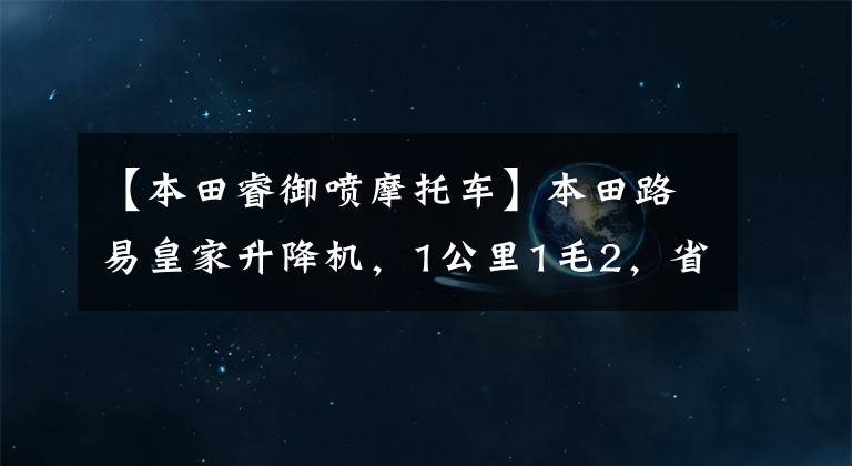 【本田睿御喷摩托车】本田路易皇家升降机，1公里1毛2，省油，速度快，贼快，完美
