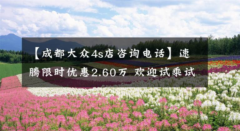 【成都大众4s店咨询电话】速腾限时优惠2.60万 欢迎试乘试驾