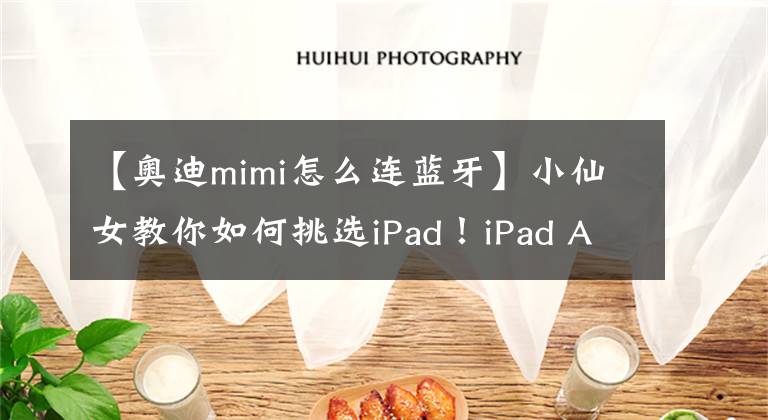 【奥迪mimi怎么连蓝牙】小仙女教你如何挑选iPad！iPad Air3开箱实测，附 mini5& Pro对比