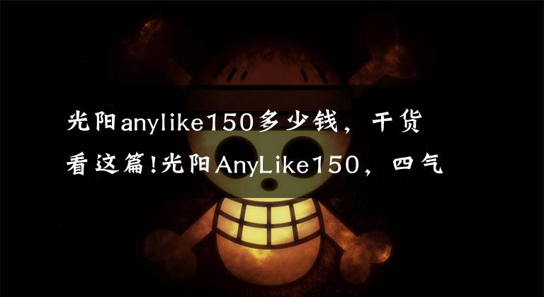 光阳anylike150多少钱，干货看这篇!光阳AnyLike150，四气门、前后ABS，两万以下最强了
