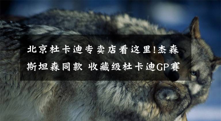 北京杜卡迪专卖店看这里!杰森斯坦森同款 收藏级杜卡迪GP赛车市售版Desmosedici RR