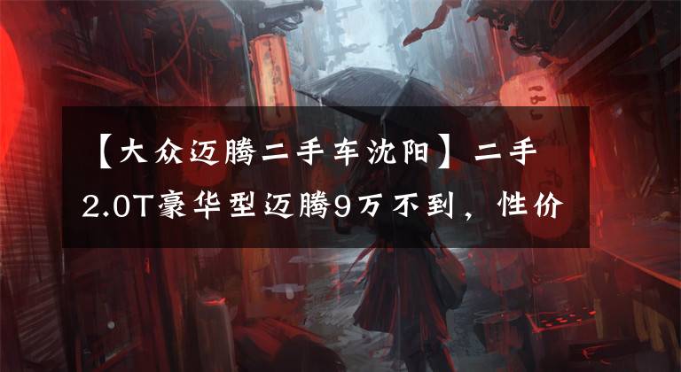 【大众迈腾二手车沈阳】二手2.0T豪华型迈腾9万不到，性价比出色的B级佼佼者