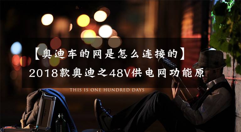 【奥迪车的网是怎么连接的】2018款奥迪之48V供电网功能原理及技术特点（一）
