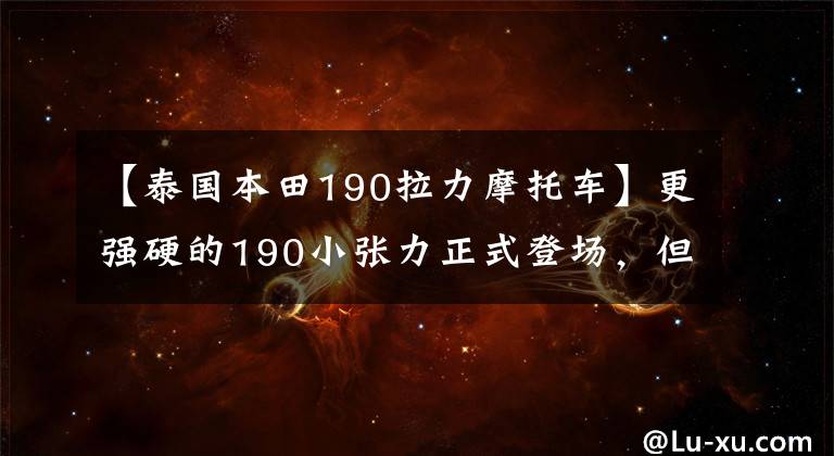【泰国本田190拉力摩托车】更强硬的190小张力正式登场，但跑车好像还在，会来吗？