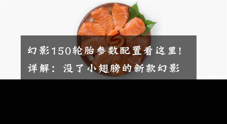 幻影150轮胎参数配置看这里!详解：没了小翅膀的新款幻影150怎么飞