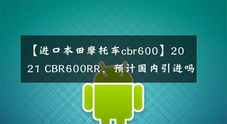 【进口本田摩托车cbr600】2021 CBR600RR，预计国内引进吗？