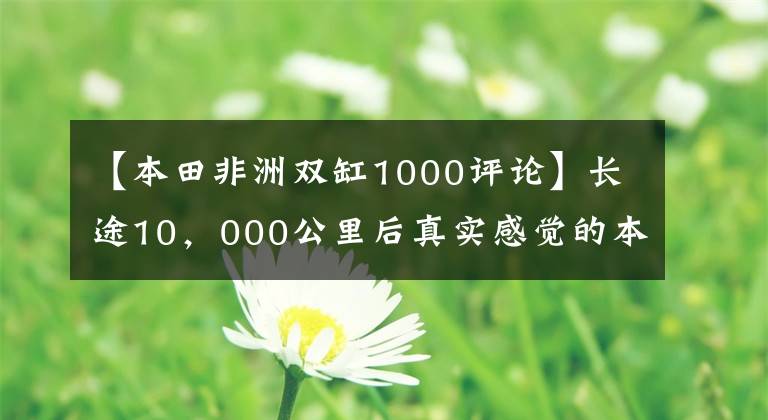 【本田非洲双缸1000评论】长途10，000公里后真实感觉的本田CRF1000L新的比对。