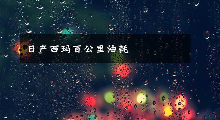 日产西玛百公里油耗