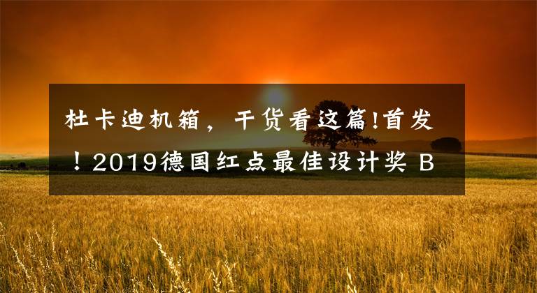 杜卡迪机箱，干货看这篇!首发！2019德国红点最佳设计奖 Best of the Best（上）