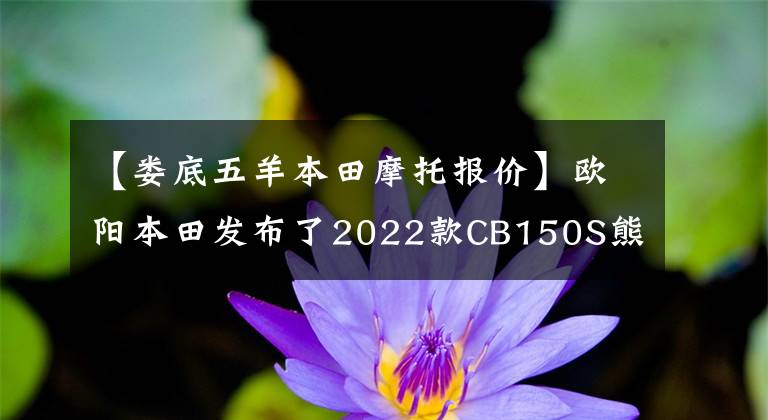 【娄底五羊本田摩托报价】欧阳本田发布了2022款CB150S熊训，价格为9080韩元