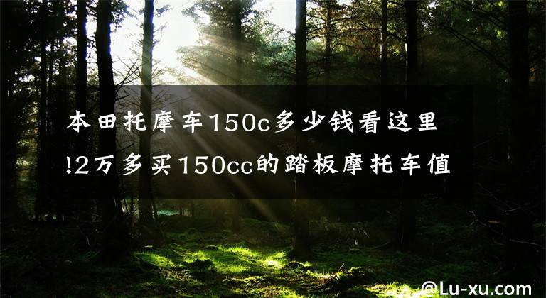 本田托摩车150c多少钱看这里!2万多买150cc的踏板摩托车值不值？试驾本田PCX