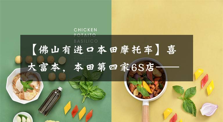 【佛山有进口本田摩托车】喜大富本，本田第四家6S店——广东佛山店开业！