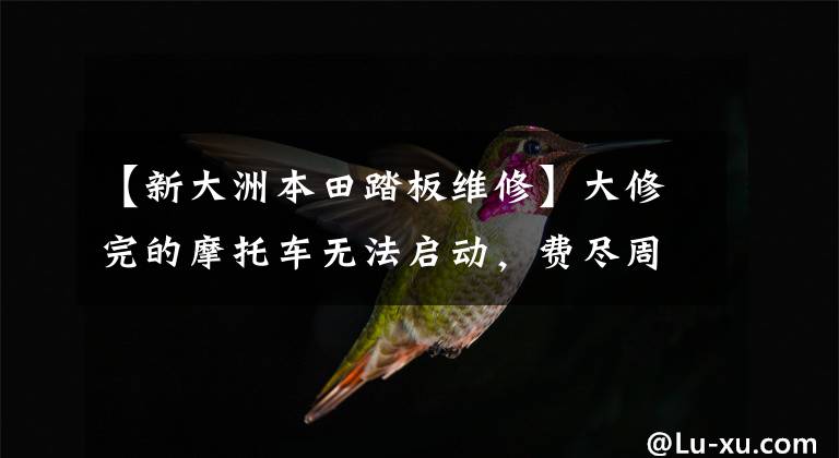 【新大洲本田踏板维修】大修完的摩托车无法启动，费尽周折才发现原来是这里堵了！