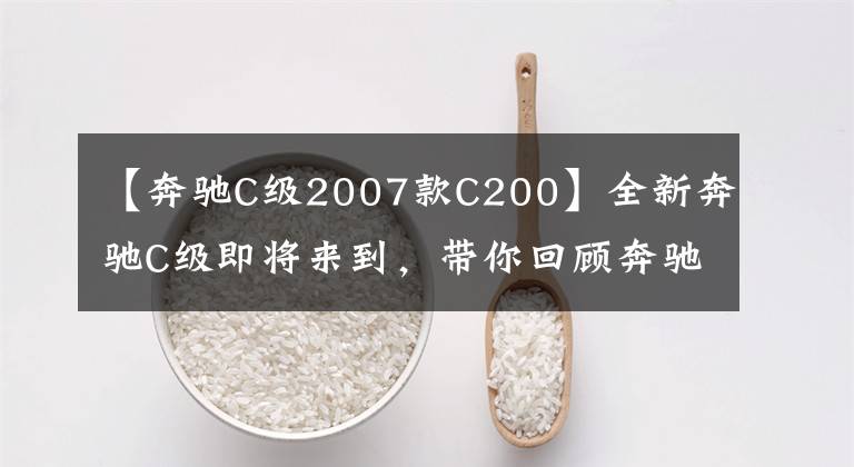 【奔驰C级2007款C200】全新奔驰C级即将来到，带你回顾奔驰C级前世今生(下）