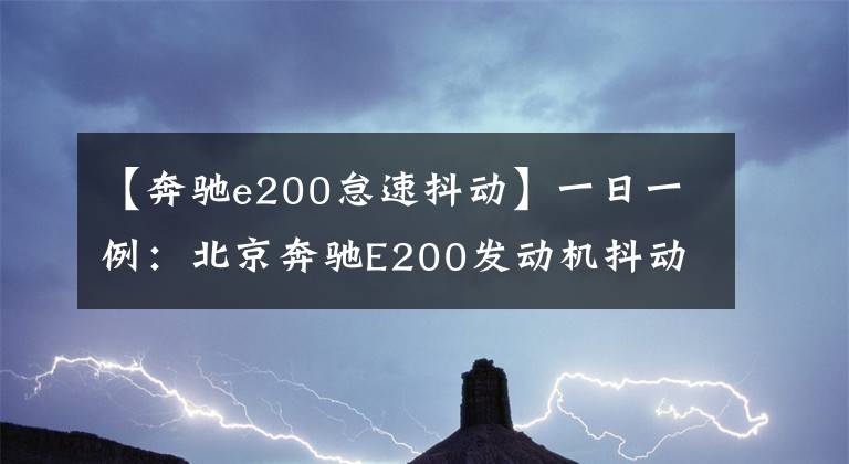【奔驰e200怠速抖动】一日一例：北京奔驰E200发动机抖动故障