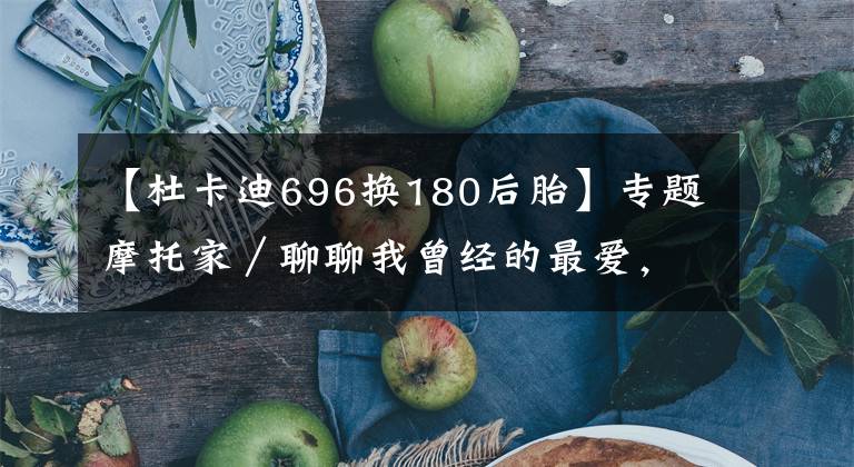 【杜卡迪696换180后胎】专题摩托家／聊聊我曾经的最爱，08款杜卡迪ducati 696