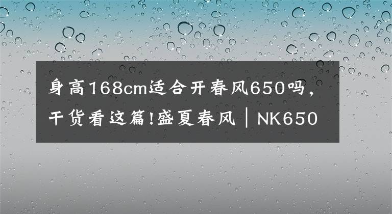 身高168cm适合开春风650吗，干货看这篇!盛夏春风｜NK650 拆箱实录——记一场迟到的邂逅