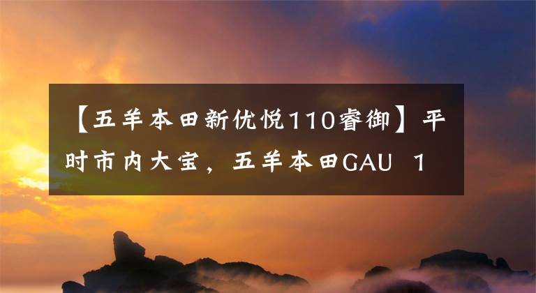 【五羊本田新优悦110睿御】平时市内大宝，五羊本田GAU  110和锐语110，如何选择？