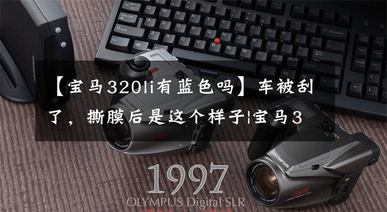 【宝马320li有蓝色吗】车被刮了，撕膜后是这个样子|宝马320LI蓝色