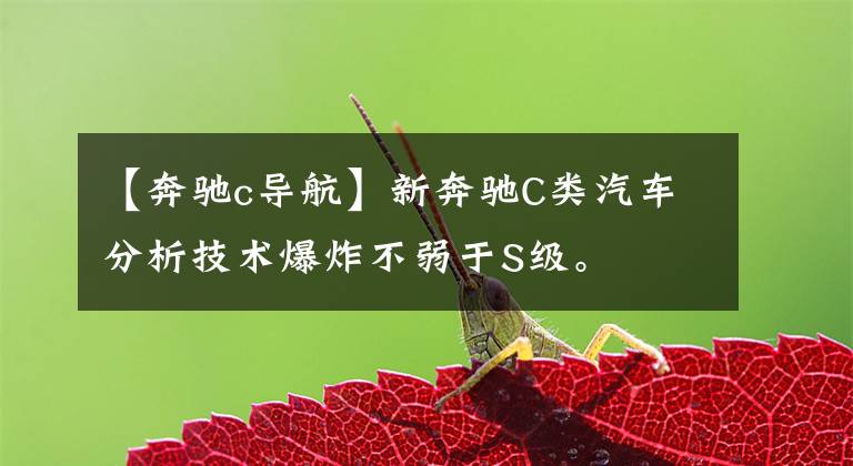 【奔驰c导航】新奔驰C类汽车分析技术爆炸不弱于S级。