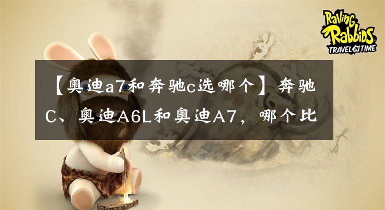 【奥迪a7和奔驰c选哪个】奔驰C、奥迪A6L和奥迪A7，哪个比较好？
