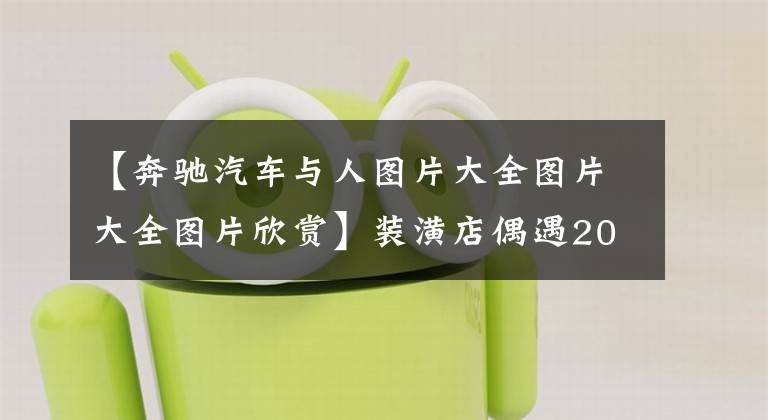 【奔驰汽车与人图片大全图片大全图片欣赏】装潢店偶遇200万奔驰，车上16个字亮了，奥迪车主看完不屑地笑了