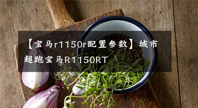 【宝马r1150r配置参数】城市超跑宝马R1150RT
