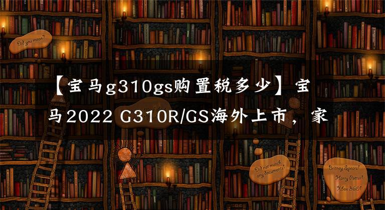 【宝马g310gs购置税多少】宝马2022 G310R/GS海外上市，家族化新配色能改善边缘状态吗？