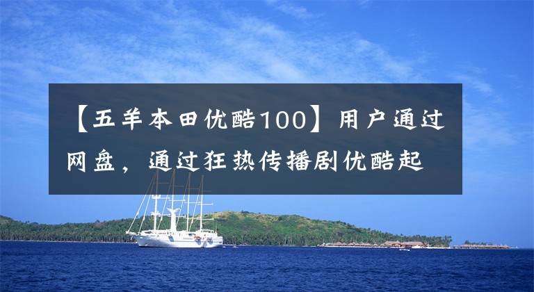 【五羊本田优酷100】用户通过网盘，通过狂热传播剧优酷起诉百度一审赔偿100万韩元