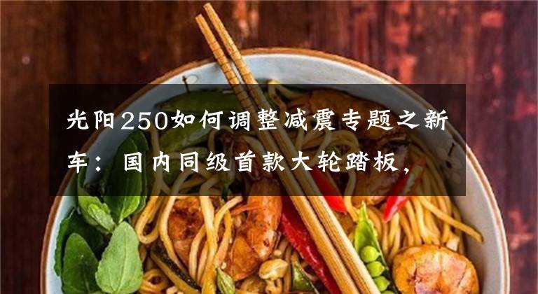 光阳250如何调整减震专题之新车：国内同级首款大轮踏板，光阳People 250抢先体验