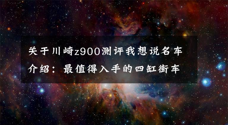 关于川崎z900测评我想说名车介绍：最值得入手的四缸街车——川崎Z900，将会激情无限