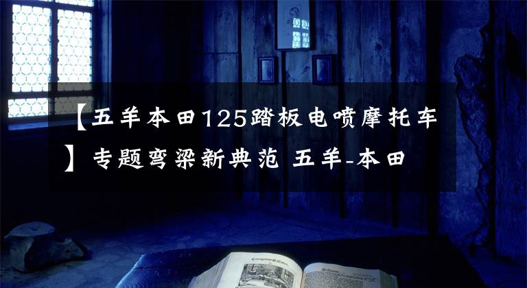 【五羊本田125踏板电喷摩托车】专题弯梁新典范 五羊-本田电喷凯影125上市