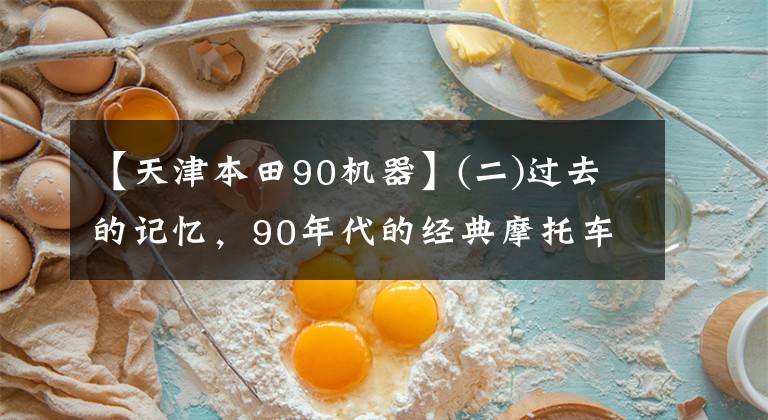 【天津本田90机器】(二)过去的记忆，90年代的经典摩托车