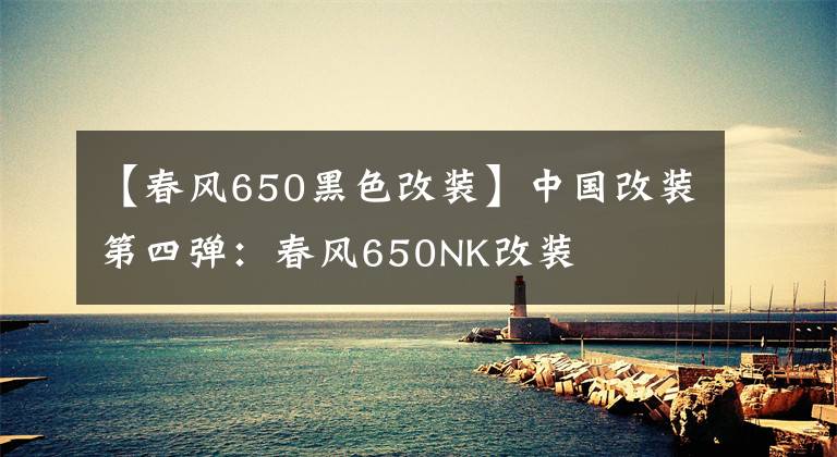 【春风650黑色改装】中国改装第四弹：春风650NK改装