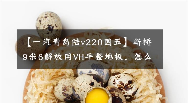 【一汽青岛陆v220国五】断桥9米6解放用VH平整地板，怎么买三轴车？