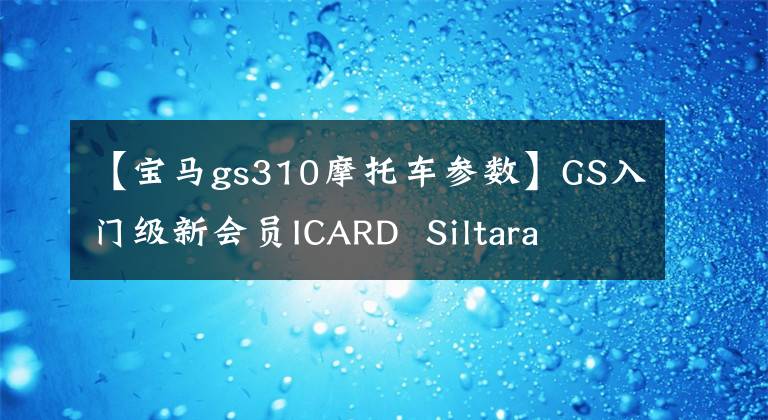 【宝马gs310摩托车参数】GS入门级新会员ICARD  Siltara  BMW  G  310 GS