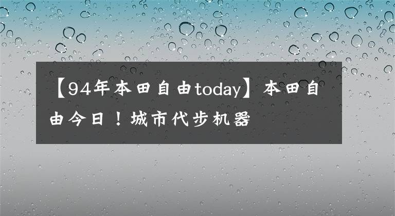 【94年本田自由today】本田自由今日！城市代步机器