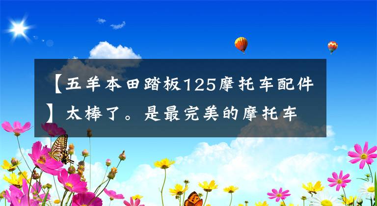 【五羊本田踏板125摩托车配件】太棒了。是最完美的摩托车保养和配件购买指南。