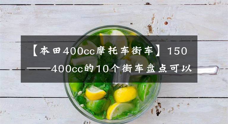 【本田400cc摩托车街车】150——400cc的10个街车盘点可以代步，可以跑山，有的可以多用途。