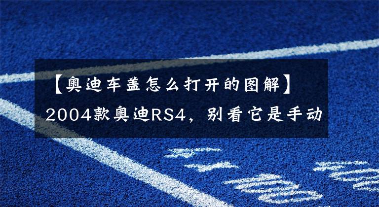 【奥迪车盖怎么打开的图解】2004款奥迪RS4，别看它是手动挡打开机盖我被惊到了