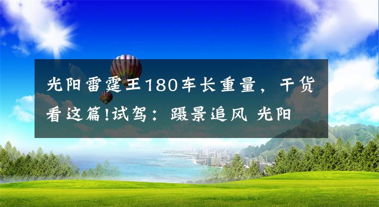 光阳雷霆王180车长重量，干货看这篇!试驾：蹑景追风 光阳 Racing King 180 ABS