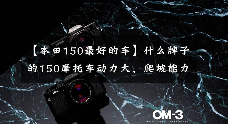 【本田150最好的车】什么牌子的150摩托车动力大，爬坡能力强，外观也好看？