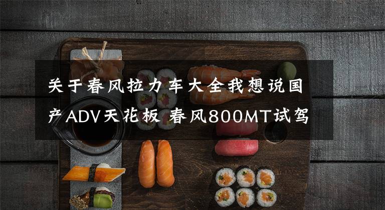 关于春风拉力车大全我想说国产ADV天花板 春风800MT试驾 兼顾运动的硬派拉力