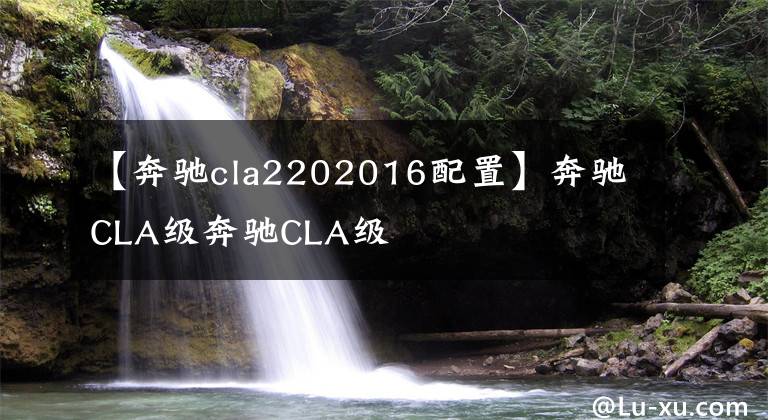 【奔驰cla2202016配置】奔驰CLA级奔驰CLA级