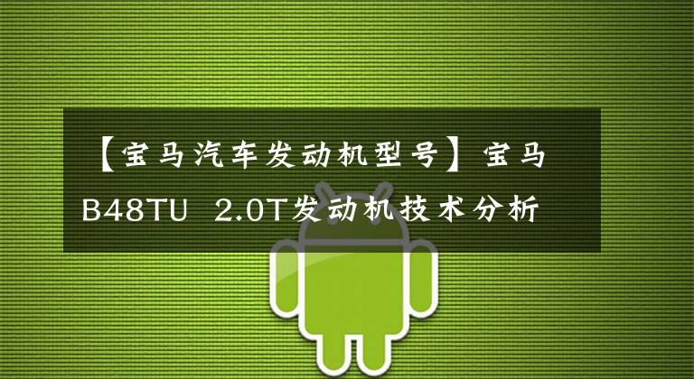 【宝马汽车发动机型号】宝马B48TU  2.0T发动机技术分析