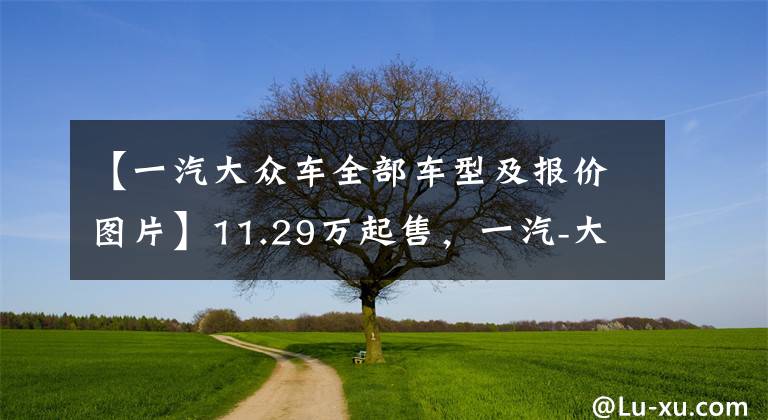 【一汽大众车全部车型及报价图片】11.29万起售，一汽-大众全新速腾、全新宝来正式上市