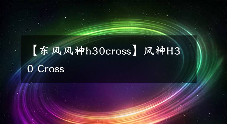 【东风风神h30cross】风神H30 Cross
